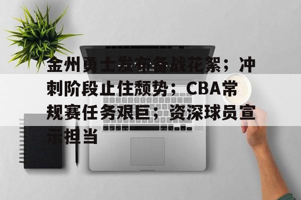 爱游戏中文版-关于金州勇士发布备战花絮；冲刺阶段止住颓势；CBA常规赛任务艰巨；资深球员宣示担当的信息