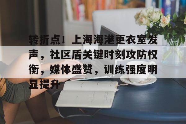 转折点！上海海港更衣室发声，社区盾关键时刻攻防权衡，媒体盛赞，训练强度明显提升的简单介绍